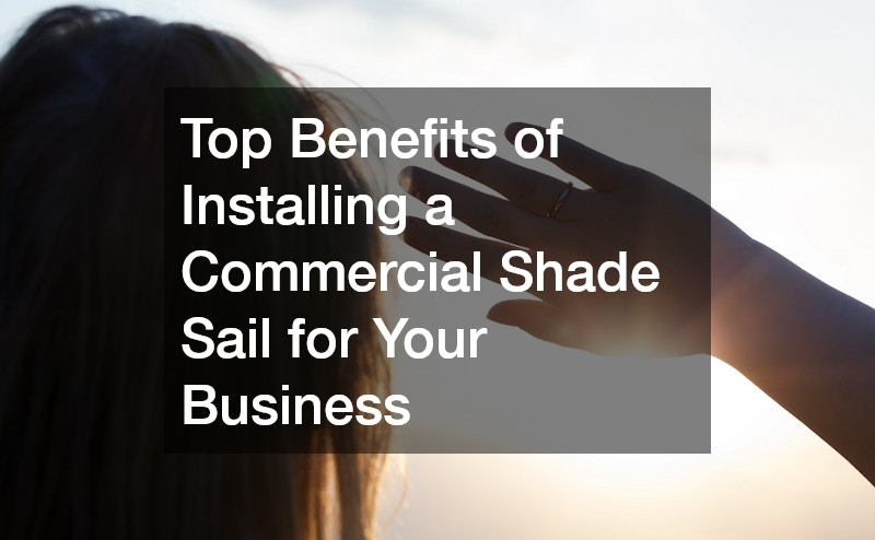Top Benefits of Installing a Commercial Shade Sail for Your Business